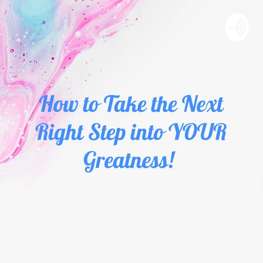 How to Take the Next Right Step into YOUR Greatness!