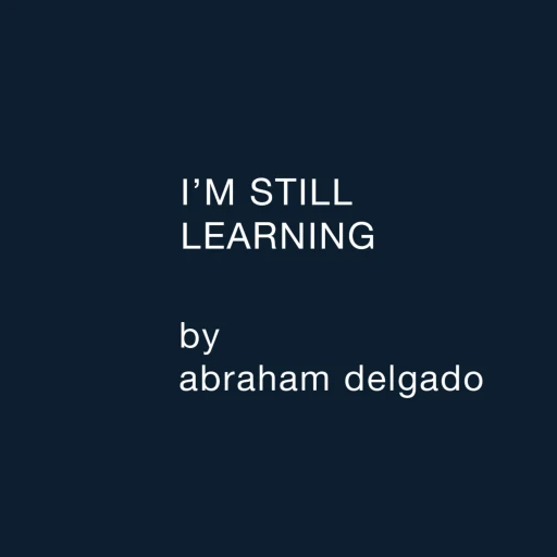 I’m Still Learning (Abraham Delgado)