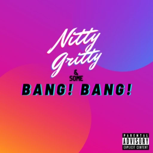 Nitty Gritty & Some BANG! BANG!