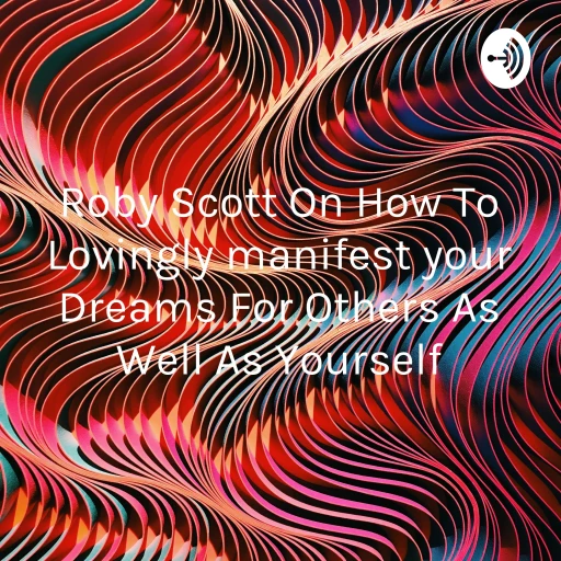 Roby Scott On How To Lovingly manifest your Dreams For Others As Well As Yourself