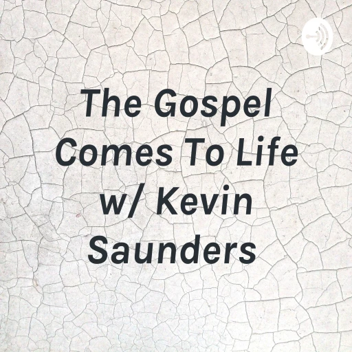 The Gospel Comes To Life w/ Kevin Saunders