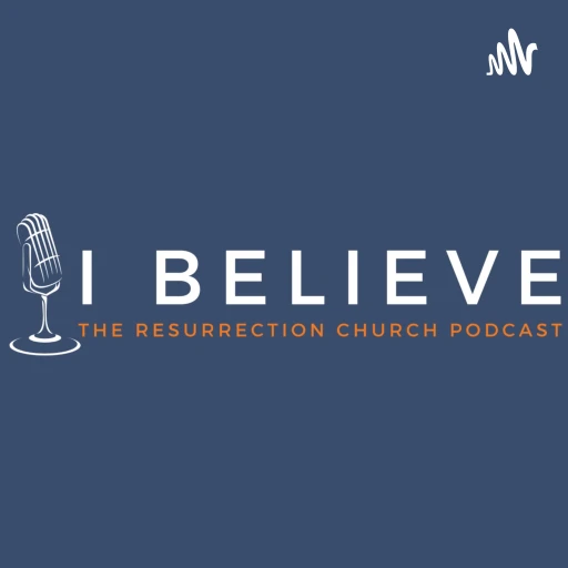 I Believe (The Resurrection Church Podcast)