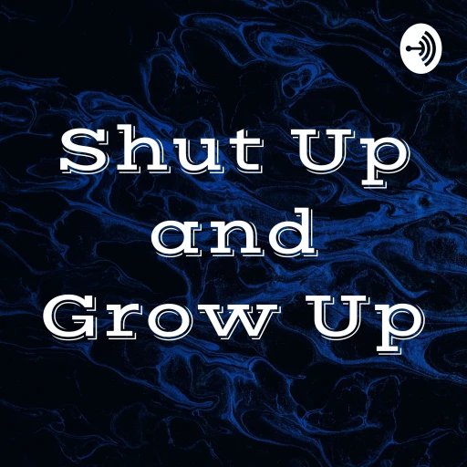 Shut Up and Grow Up