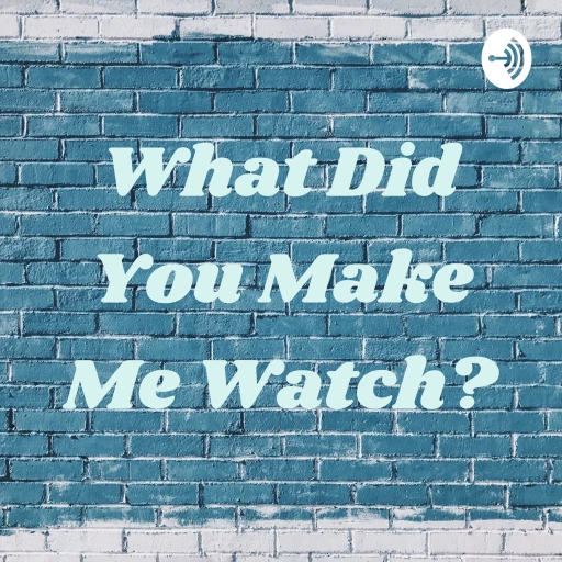 What Did You Make Me Watch?