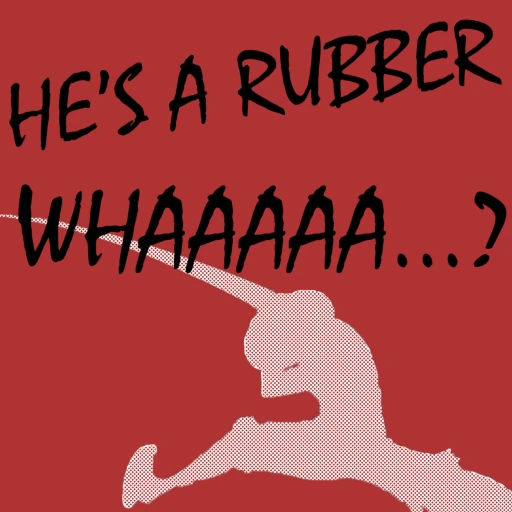 He’s A Rubber Whaaaaa?