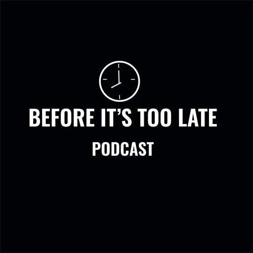 BEFORE IT’S TOO LATE PODCAST