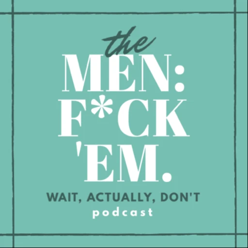 Men: F*ck ‘Em. (actually, don’t)