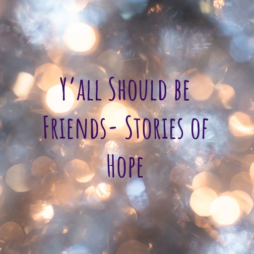 Y’all Should be Friends- Stories of Hope