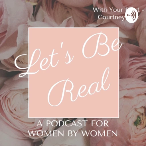 Let’s Be Real – A Podcast for Women by Women