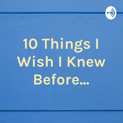 10 Things I Wish I Knew Before…