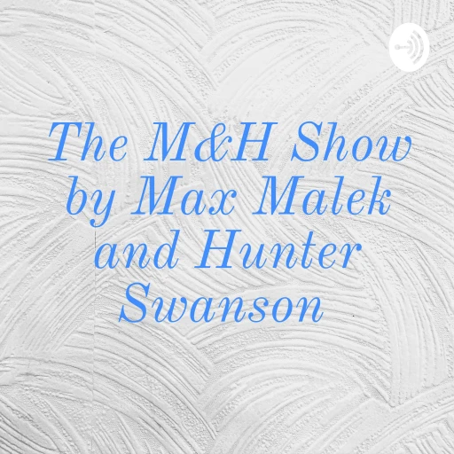 The M&H Show by Max Malek and Hunter Swanson