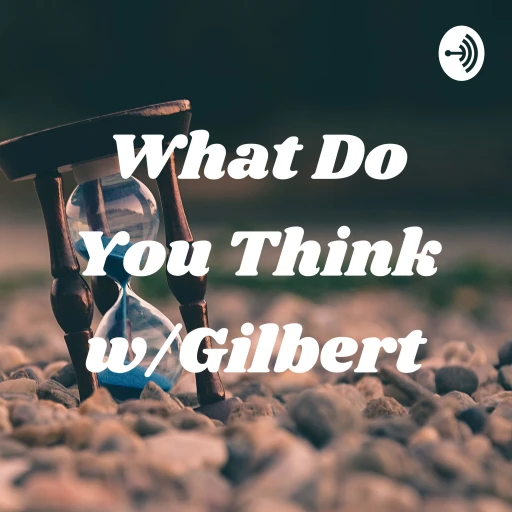 What Do You Think w/Gilbert