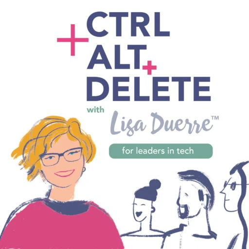 Ctrl+Alt+Delete with Lisa Duerre: For Leaders In Tech Escaping Burnout and Rebooting Their Identity