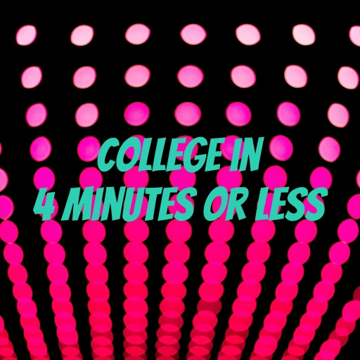 College in 4 Minutes or Less