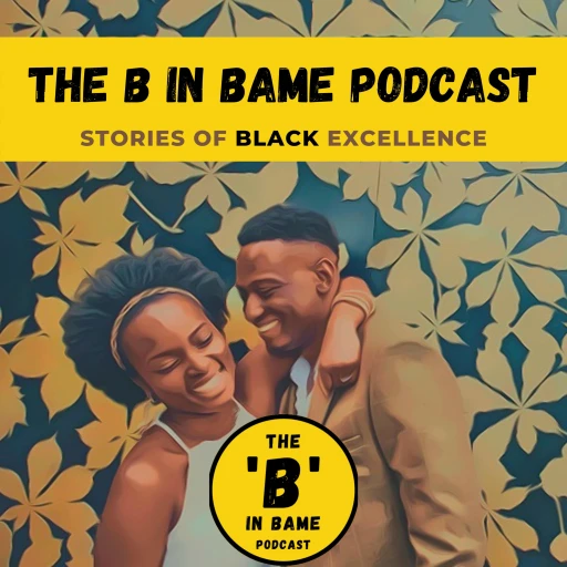 The B in BAME Podcast: Stories of Black Excellence