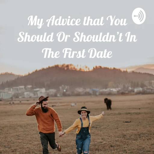 My Advice that You Should Or Shouldn’t In The First Date