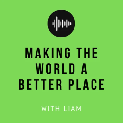 Making The World A Better Place – With Liam