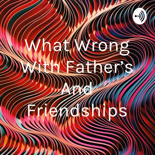 What Wrong With Father’s And Friendships