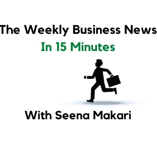 The Weekly Business News in 15 Minutes with Seena Makari