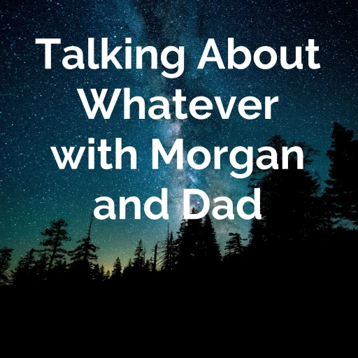 Talking About Whatever with Morgan and Dad