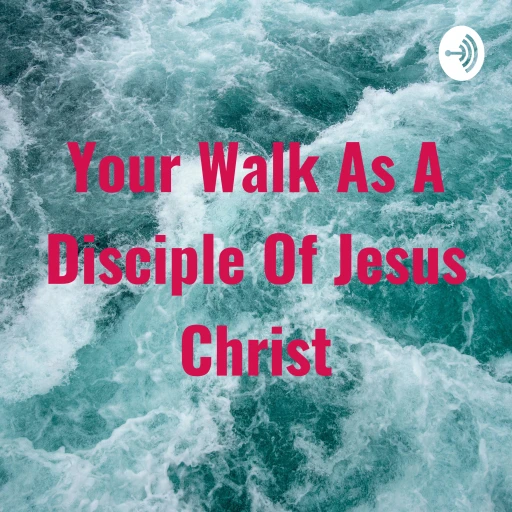 Your Walk As A Disciple Of Jesus Christ