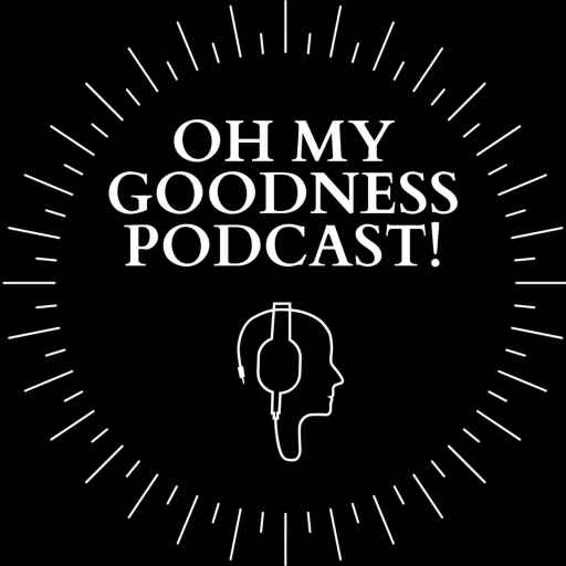 Oh My Goodness Podcast!