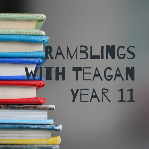 Ramblings with Teagan Year 11