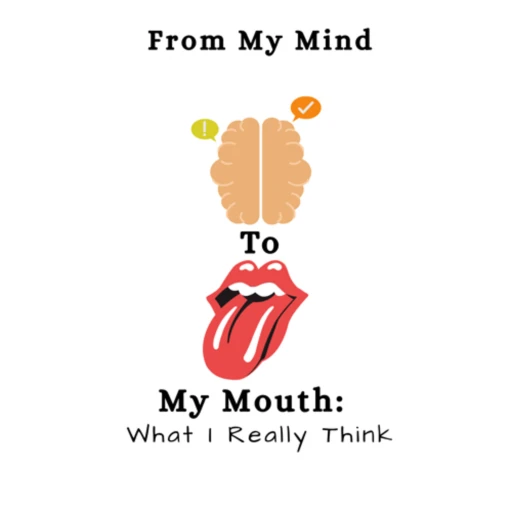 From My Mind To My Mouth: What I Really Think!