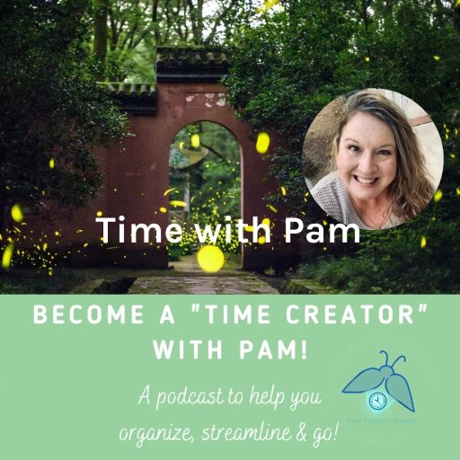 Be a Time Creator with Pam – A Podcast to help you organize, streamline and go!