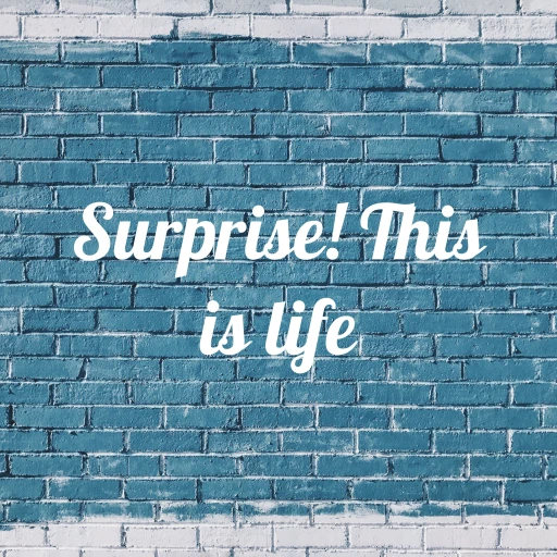 Surprise! This is life