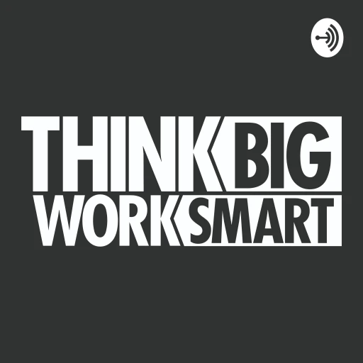 Think Big, Work Smart Podcast