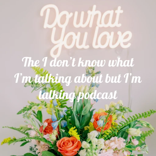 The I don’t know what I’m talking about but I’m talking podcast