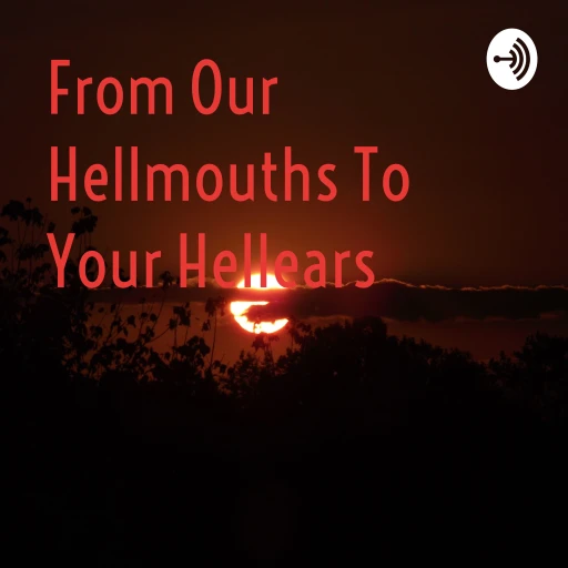 From Our Hellmouths To Your Hellears