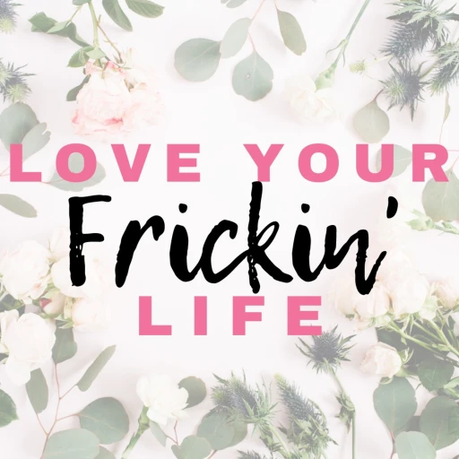 Love Your Frickin’ Life