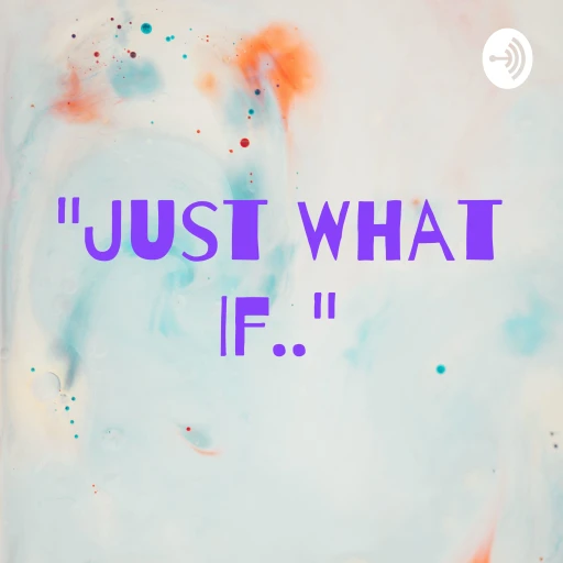 “Just What If..”