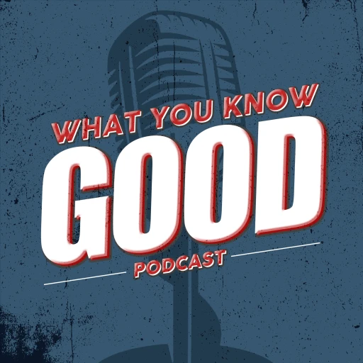 What You Know Good Podcast