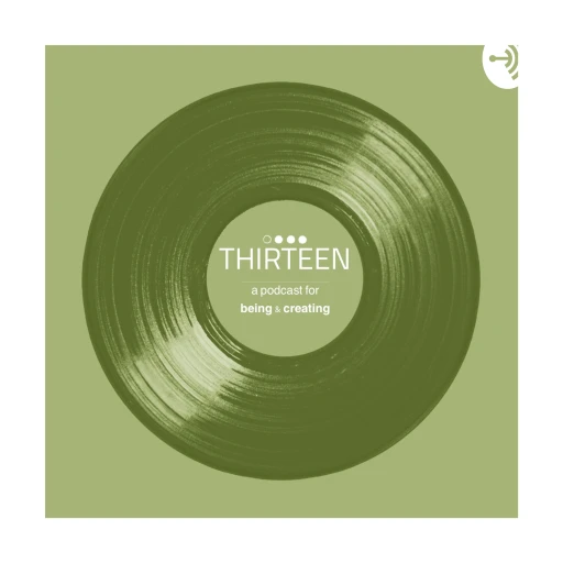 THIRTEEN – a podcast for Being & Creating