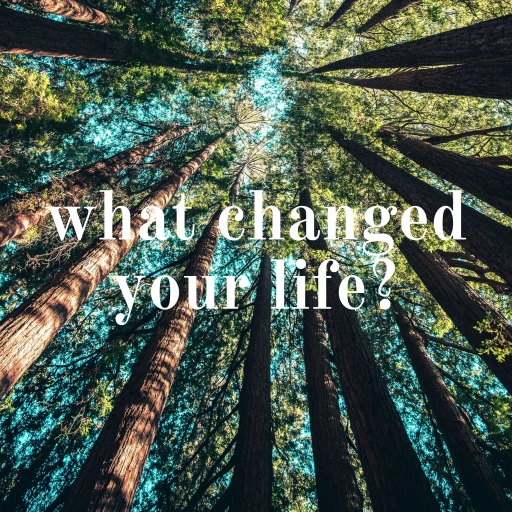 what changed your life?