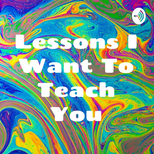 Lessons I Want To Teach You