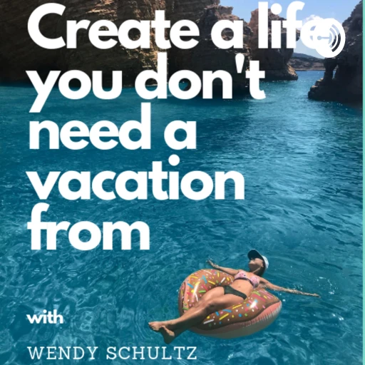 Create a Life You Don’t Need a Vacation From