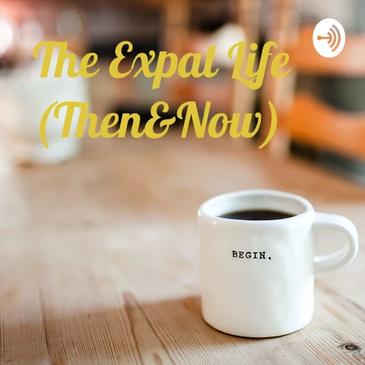 The Expat Life (Then&Now)