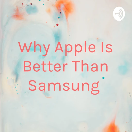 Why Apple Is Better Than Samsung