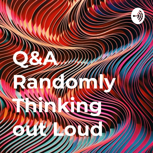 Q&A Randomly Thinking out Loud