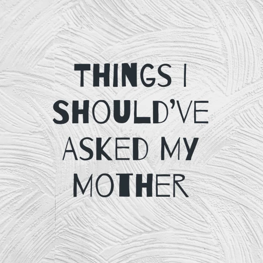 Things I Should’ve Asked My Mother