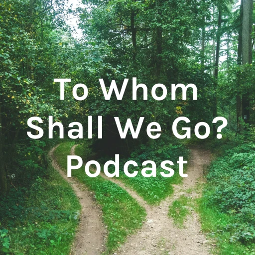 To Whom Shall We Go? Podcast