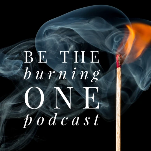 Be the Burning One Podcast