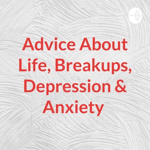 Advice About Life, Breakups, Depression & Anxiety