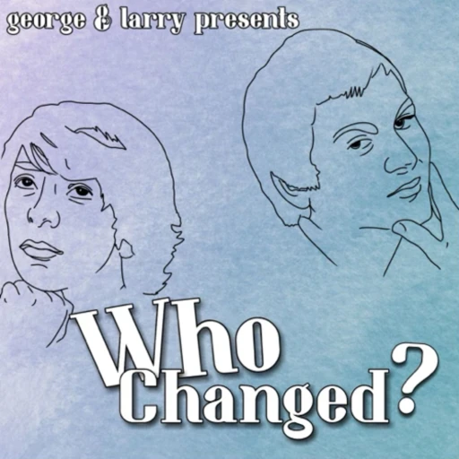 Who Changed? with Larry and George