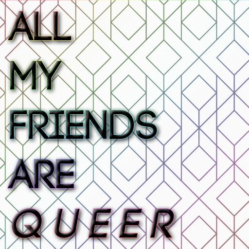 all my friends are queer