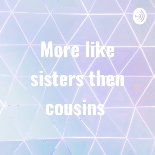 More like sisters then cousins